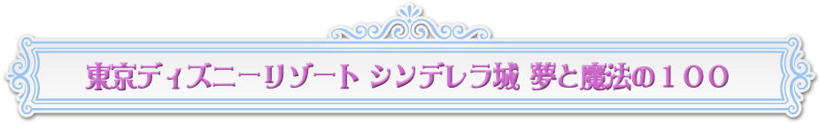 東京ディズニーリゾート シンデレラ城 夢と魔法の100 ディズニーファン公式ホームページ