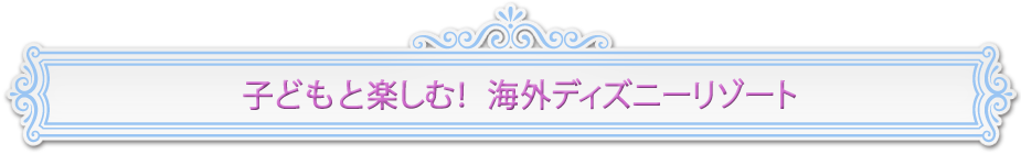 子どもと楽しむ！　海外ディズニーリゾート