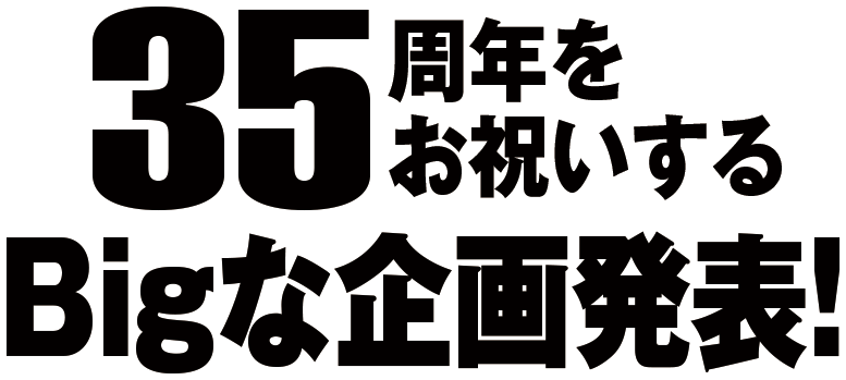 35周年をお祝いするBigな企画発表！