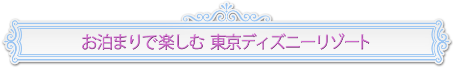 お泊まりで楽しむ 東京ディズニーリゾート